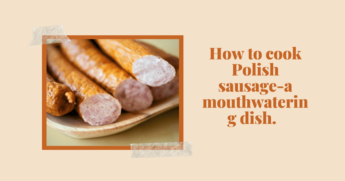 How to cook Polish sausage-a mouthwatering dish.  