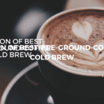 Selection of Best-pre-ground-coffee for cold brew